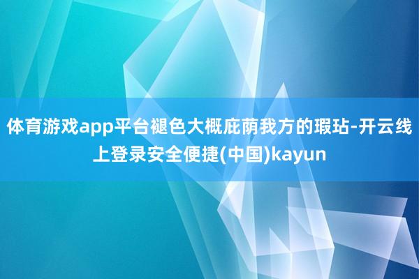 体育游戏app平台褪色大概庇荫我方的瑕玷-开云线上登录安全便捷(中国)kayun