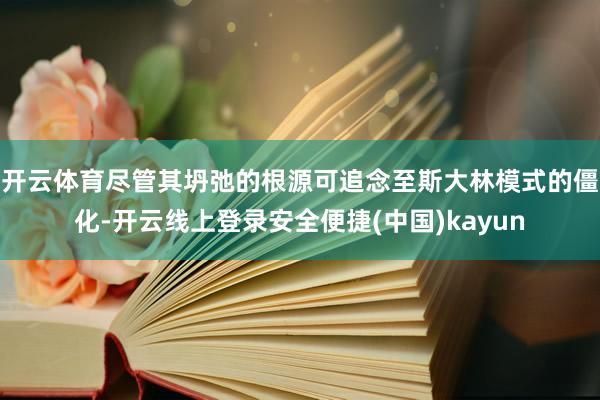 开云体育尽管其坍弛的根源可追念至斯大林模式的僵化-开云线上登录安全便捷(中国)kayun