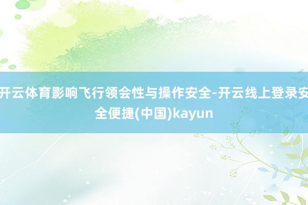 开云体育影响飞行领会性与操作安全-开云线上登录安全便捷(中国)kayun