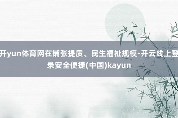 开yun体育网在铺张提质、民生福祉规模-开云线上登录安全便捷(中国)kayun