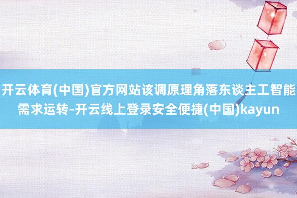 开云体育(中国)官方网站该调原理角落东谈主工智能需求运转-开云线上登录安全便捷(中国)kayun