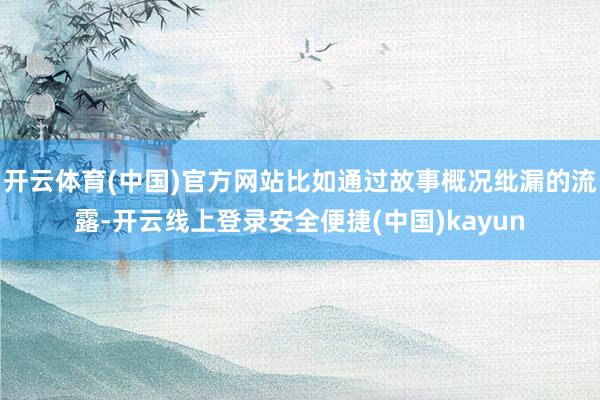 开云体育(中国)官方网站比如通过故事概况纰漏的流露-开云线上登录安全便捷(中国)kayun