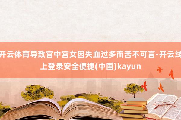 开云体育导致宫中宫女因失血过多而苦不可言-开云线上登录安全便捷(中国)kayun