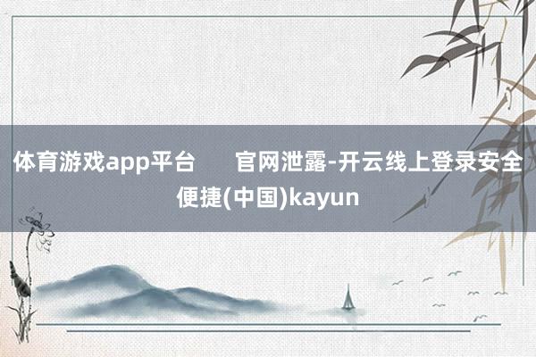 体育游戏app平台      官网泄露-开云线上登录安全便捷(中国)kayun