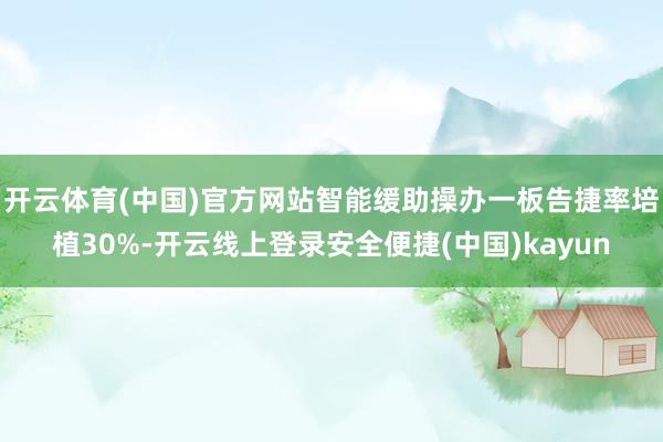 开云体育(中国)官方网站智能缓助操办一板告捷率培植30%-开云线上登录安全便捷(中国)kayun