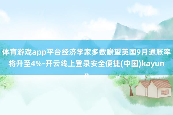体育游戏app平台经济学家多数瞻望英国9月通胀率将升至4%-开云线上登录安全便捷(中国)kayun
