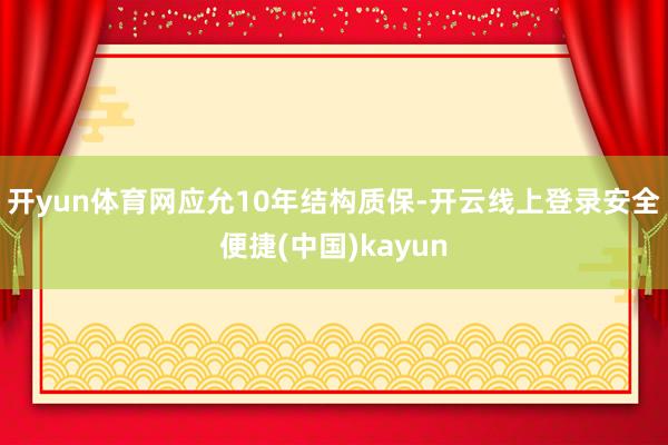 开yun体育网应允10年结构质保-开云线上登录安全便捷(中国)kayun