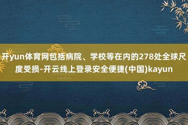 开yun体育网包括病院、学校等在内的278处全球尺度受损-开云线上登录安全便捷(中国)kayun