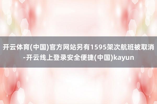 开云体育(中国)官方网站另有1595架次航班被取消-开云线上登录安全便捷(中国)kayun