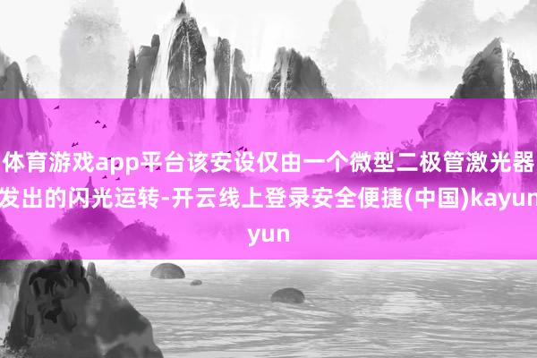 体育游戏app平台该安设仅由一个微型二极管激光器发出的闪光运转-开云线上登录安全便捷(中国)kayun