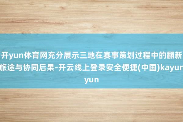 开yun体育网充分展示三地在赛事策划过程中的翻新旅途与协同后果-开云线上登录安全便捷(中国)kayun