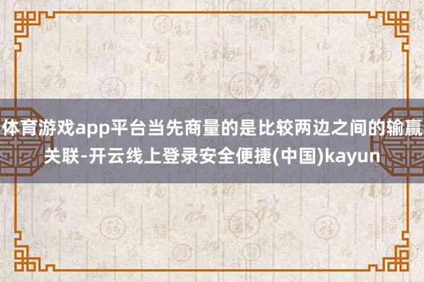 体育游戏app平台当先商量的是比较两边之间的输赢关联-开云线上登录安全便捷(中国)kayun