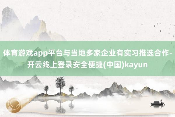 体育游戏app平台与当地多家企业有实习推选合作-开云线上登录安全便捷(中国)kayun